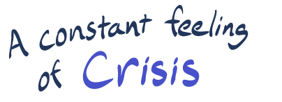 "a constant feeling of crisis"